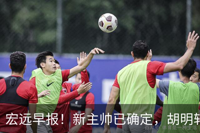 宏远早报！新主帅已确定，胡明轩亲自回复伤情，徐昕去留定了！